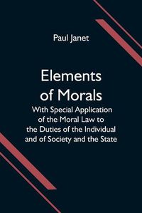 Cover image for Elements of Morals; With Special Application of the Moral Law to the Duties of the Individual and of Society and the State