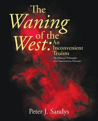 Cover image for The Waning of the West: an Inconvenient Truism: The Political Philosophy of a Conscientious Dissenter