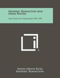 Cover image for Frederic Remington and Owen Wister: The Story of a Friendship, 1893-1909