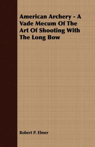 Cover image for American Archery - A Vade Mecum of the Art of Shooting with the Long Bow