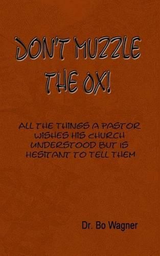 Cover image for Don't Muzzle The Ox!: All the Things That a Pastor Wishes His Church Understood but Is Hesitant to Tell Them