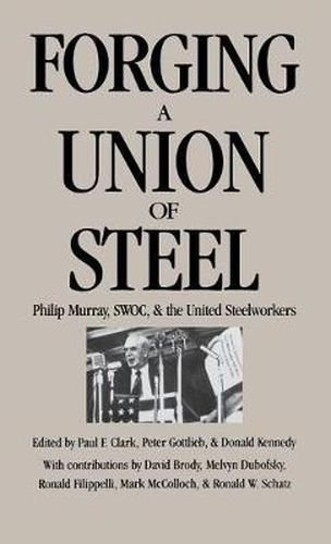 Forging a Union of Steel: Philip Murray, SWOC, and the United Steelworkers