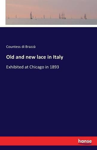 Cover image for Old and new lace in Italy: Exhibited at Chicago in 1893