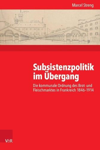 Cover image for Subsistenzpolitik Im Ubergang: Die Kommunale Ordnung Des Brot- Und Fleischmarktes in Frankreich 1846-1914