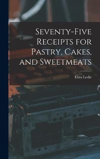 Cover image for Seventy-five Receipts for Pastry, Cakes, and Sweetmeats