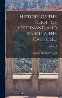 Cover image for History of the Reign of Ferdinand and Isabella the Catholic; Volume 3