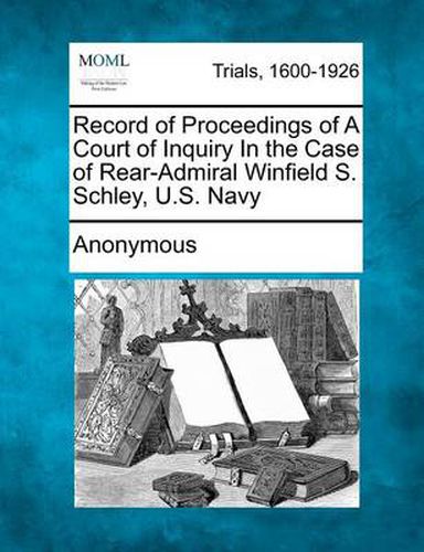Cover image for Record of Proceedings of a Court of Inquiry in the Case of Rear-Admiral Winfield S. Schley, U.S. Navy