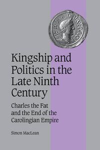 Cover image for Kingship and Politics in the Late Ninth Century: Charles the Fat and the End of the Carolingian Empire