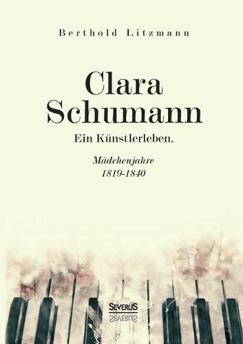 Clara Schumann. Ein Kunstlerleben: Madchenjahre 1819-1840