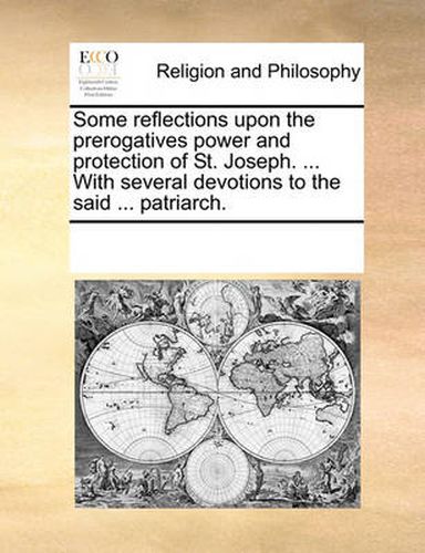 Cover image for Some Reflections Upon the Prerogatives Power and Protection of St. Joseph. ... with Several Devotions to the Said ... Patriarch.