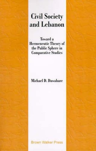 Cover image for Civil Society and Lebanon: Toward Hermeneutic Theory of the Public Sphere in Comparative Studies