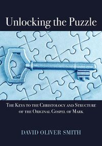Cover image for Unlocking the Puzzle: The Keys to the Christology and Structure of the Original Gospel of Mark
