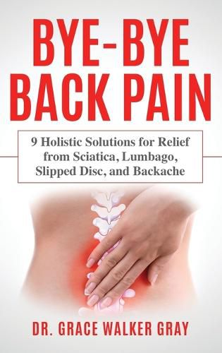 Cover image for Bye-Bye Back Pain: 9 Holistic Solutions for Relief from Sciatica, Lumbago, Slipped Disc, and Backache