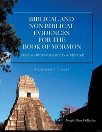 Cover image for Biblical And Non-biblical Evidences For The Book Of Mormon: THAT SHOW ITS VALIDITY AS SCRIPTURE: A Layman's Thesis