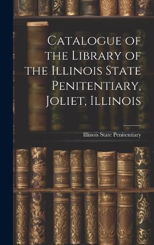 Cover image for Catalogue of the Library of the Illinois State Penitentiary, Joliet, Illinois