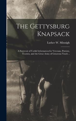 Cover image for The Gettysburg Knapsack; a Souvenir of Useful Information for Veterans, Patriots, Tourists, and the Great Army of Generous Youth ..