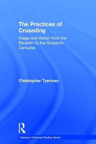 Cover image for The Practices of Crusading: Image and Action from the Eleventh to the Sixteenth Centuries