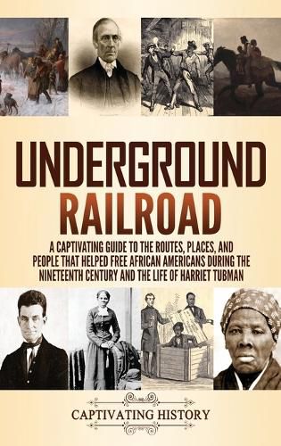 Underground Railroad: A Captivating Guide to the Routes, Places, and People that Helped Free African Americans During the Nineteenth Century and the Life of Harriet Tubman Harriet Tubman