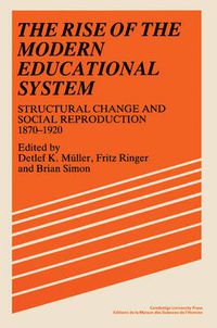 Cover image for The Rise of the Modern Educational System: Structural Change and Social Reproduction 1870-1920