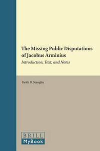 Cover image for The Missing Public Disputations of Jacobus Arminius: Introduction, Text, and Notes