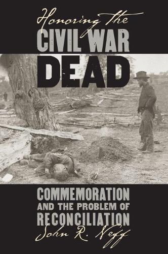 Cover image for Honoring the Civil War Dead: Commemoration and the Problem of Reconciliation
