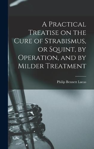 A Practical Treatise on the Cure of Strabismus, or Squint, by Operation, and by Milder Treatment