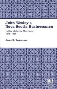 Cover image for John Wesley's Nova Scotia Businessmen: Halifax Methodist Merchants, 1815-1855