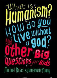 Cover image for What is Humanism? How do you live without a god? And Other Big Questions for Kids