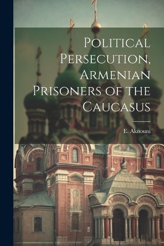 Cover image for Political Persecution, Armenian Prisoners of the Caucasus