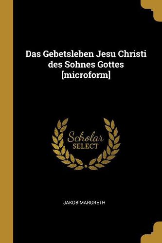Cover image for Das Gebetsleben Jesu Christi des Sohnes Gottes [microform]