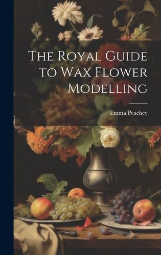 Cover image for The Royal Guide to Wax Flower Modelling