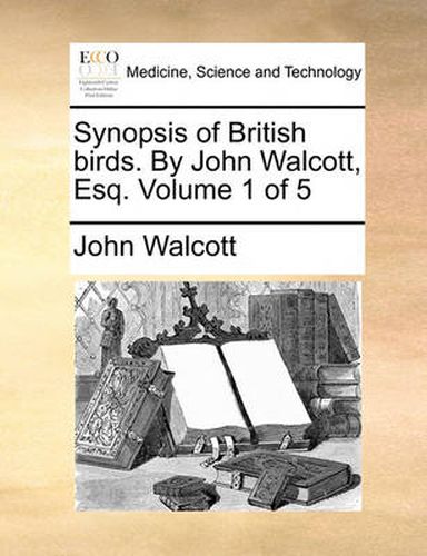 Cover image for Synopsis of British Birds. by John Walcott, Esq. Volume 1 of 5