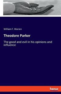 Cover image for Theodore Parker: The good and evil in his opinions and influence