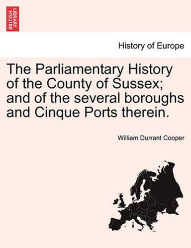 Cover image for The Parliamentary History of the County of Sussex; And of the Several Boroughs and Cinque Ports Therein.