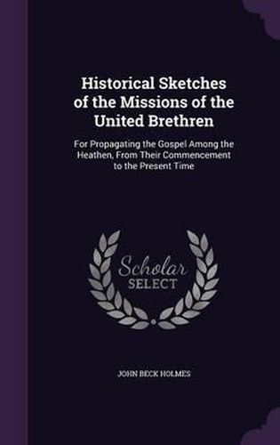 Historical Sketches of the Missions of the United Brethren: For Propagating the Gospel Among the Heathen, from Their Commencement to the Present Time