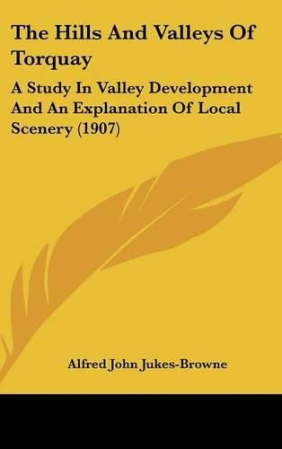 The Hills and Valleys of Torquay: A Study in Valley Development and an Explanation of Local Scenery (1907)