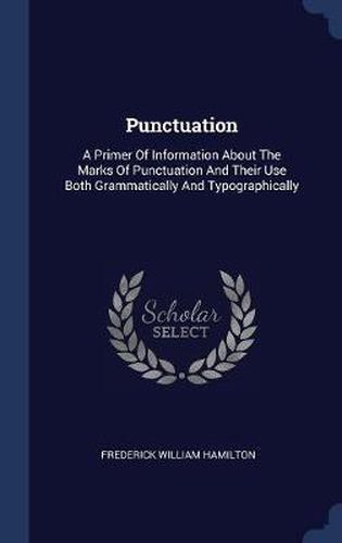 Punctuation: A Primer of Information about the Marks of Punctuation and Their Use Both Grammatically and Typographically