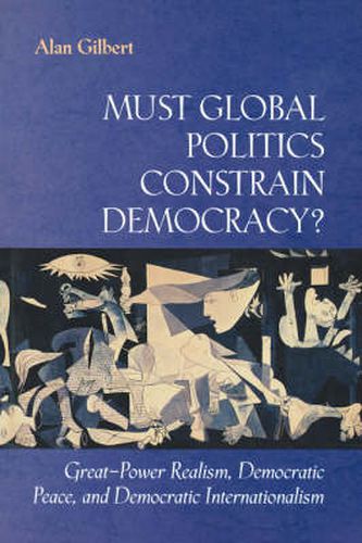 Cover image for Must Global Politics Constrain Democracy?: Great-power Realism, Democratic Peace and Democratic Internationalism