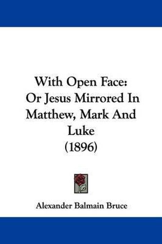 Cover image for With Open Face: Or Jesus Mirrored in Matthew, Mark and Luke (1896)