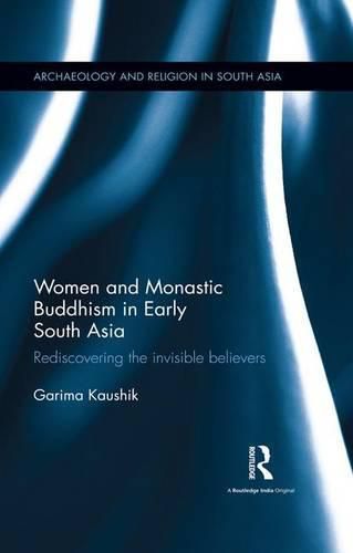 Cover image for Women and Monastic Buddhism in Early South Asia: Rediscovering the invisible believers