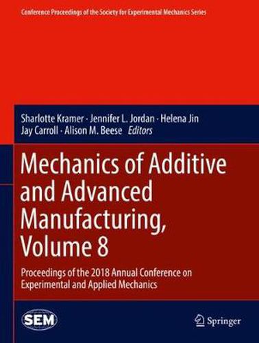 Mechanics of Additive and Advanced Manufacturing, Volume 8: Proceedings of the 2018 Annual Conference on Experimental and Applied Mechanics