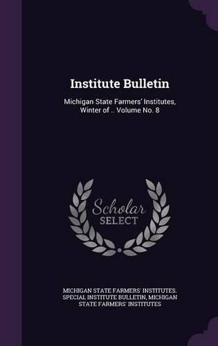 Cover image for Institute Bulletin: Michigan State Farmers' Institutes, Winter of .. Volume No. 8