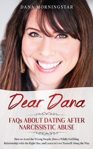 Cover image for Dear Dana FAQs About Dating After Narcissistic Abuse: How to Avoid the Wrong People, Have a Wildly Fulfilling Relationship with the Right One, and Learn to Love Yourself Along the Way