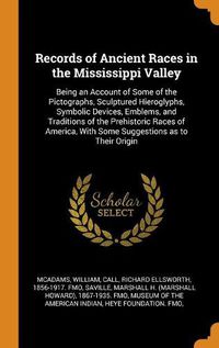 Cover image for Records of Ancient Races in the Mississippi Valley: Being an Account of Some of the Pictographs, Sculptured Hieroglyphs, Symbolic Devices, Emblems, and Traditions of the Prehistoric Races of America, with Some Suggestions as to Their Origin