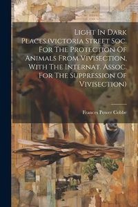 Cover image for Light In Dark Places.(victoria Street Soc. For The Protection Of Animals From Vivisection, With The Internat. Assoc. For The Suppression Of Vivisection)