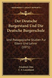 Cover image for Der Deutsche Burgerstand Und Die Deutsche Burgerschule: Und Padagogische Studien Fur Eltern Und Lehrer (1871)