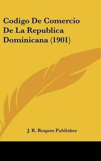 Cover image for Codigo de Comercio de La Republica Dominicana (1901)