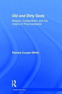 Cover image for Old and Dirty Gods: Religion, Antisemitism, and the Origins of Psychoanalysis