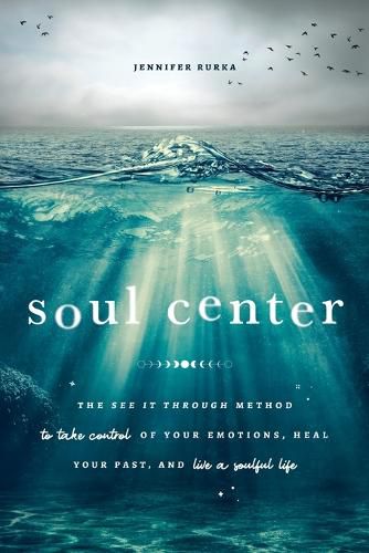 Cover image for Soul Center: The See It Through Method to Take Control of Your Emotions, Heal Your Past, and Live a Soulful Life