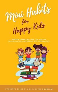 Cover image for Mini Habits for Happy Kids: Proven Parenting Tips for Positive Discipline and Improving Kids' Behavior